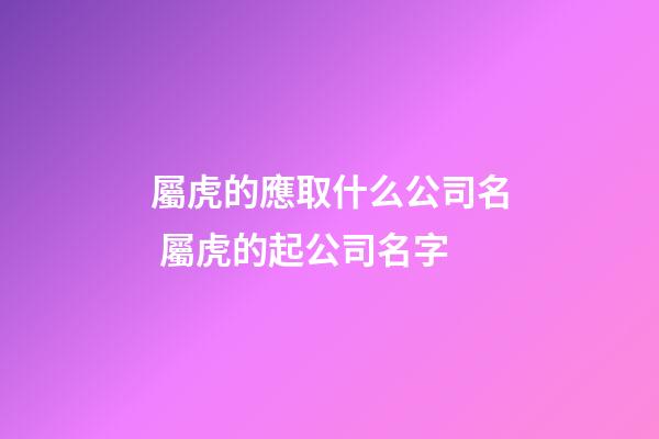 屬虎的應取什么公司名 屬虎的起公司名字-第1張-公司起名-玄機派